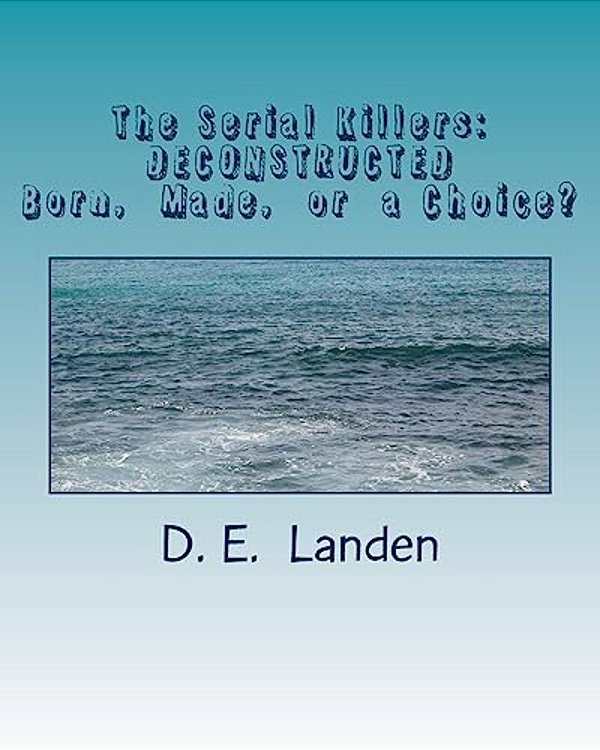 The Serial Killers: Deconstructed: Born, Made, Or Just A Matter Of Choice?-..