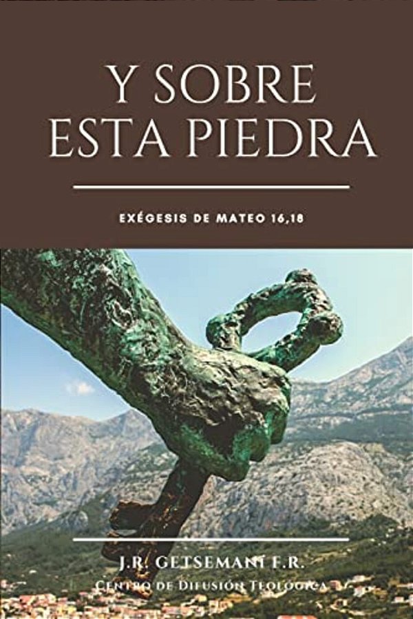 Y Sobre Esta Piedra: Disertación Dialéctica Y Teológica Acerca Del Evangelio Según Mateo, Capítulo 16, Versito 18-..