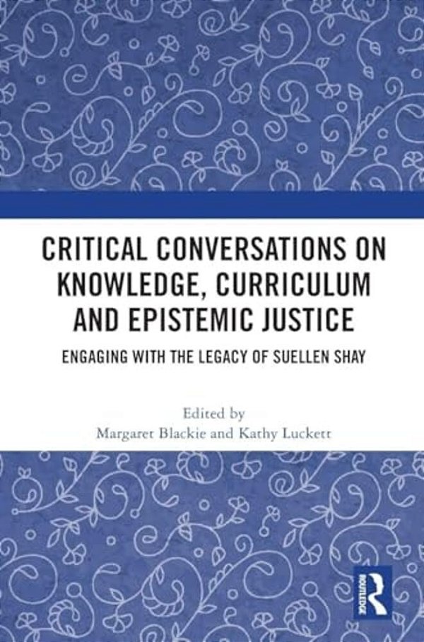 Critical Conversations On Knowledge, Curriculum And Epistemic Justice: Engaging With The Legacy Of Suellen Shay-..