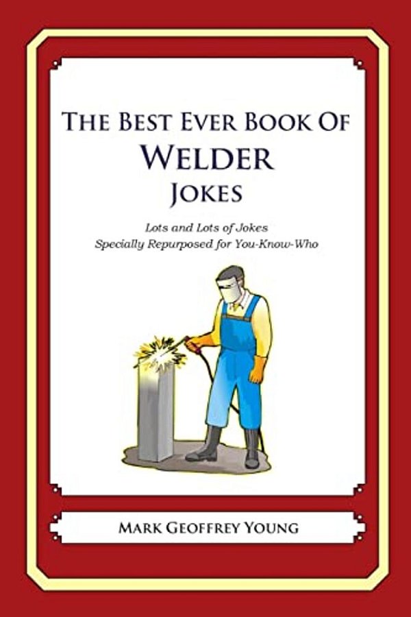 The Best Ever Book Of Welder Jokes: Lots And Lots Of Jokes Specially Repurposed For You-Know-who-..