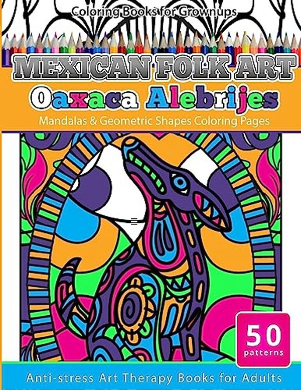 Coloring Books For Grownups Mexican Folk Art Oaxaca Alebrijes: Mandala & Geometric Shapes Coloring Pages Anti-Stress Art Therapy Coloring Books For Ad-..