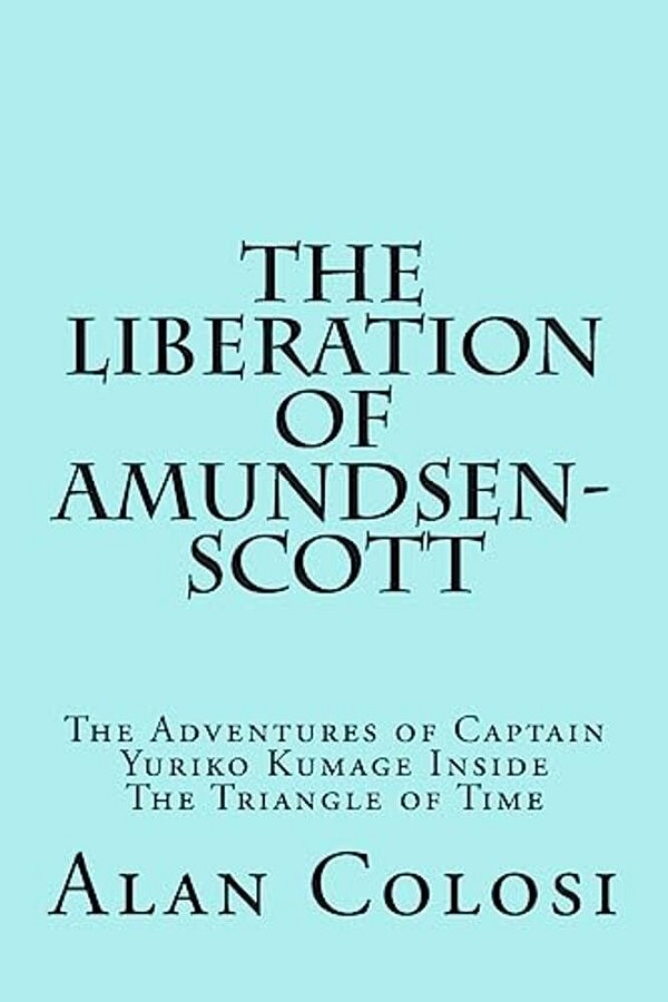 The Liberation Of Amundsen-Scott (First Edition): The Adventures Of Captain Yuriko Kumage Inside The Triangle Of Time-..