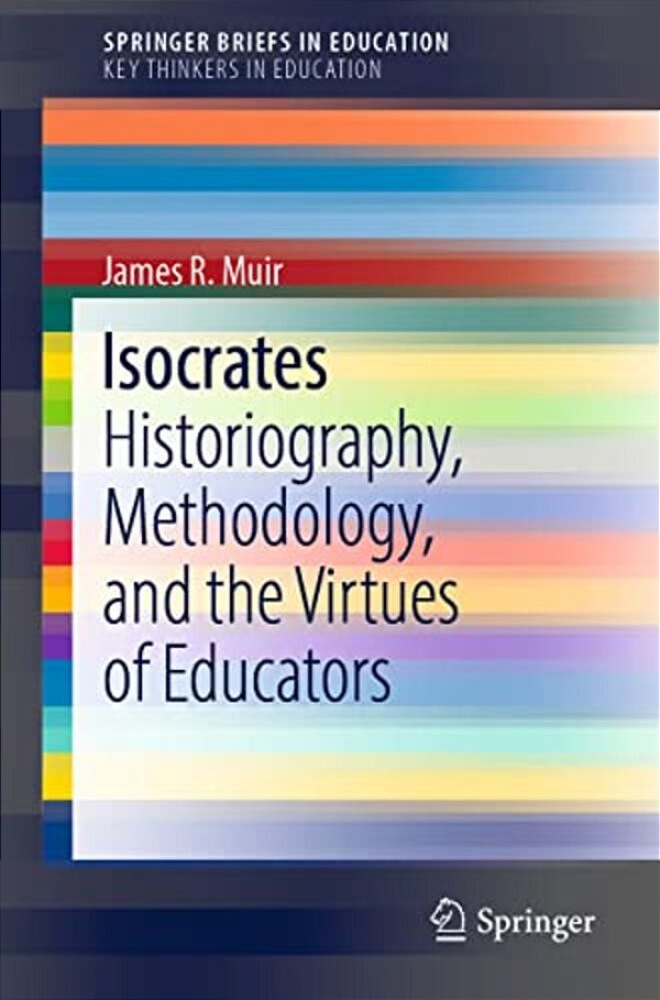 Isocrates: Historiography, Methodology, And The Virtues Of Educators-..