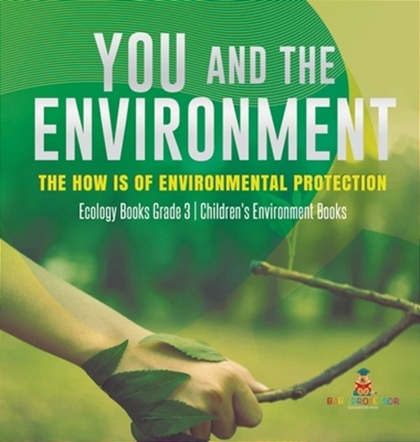 You And The Environment: The How's Of Environmental Protection Ecology Books Grade 3 Children's Environment Books-..