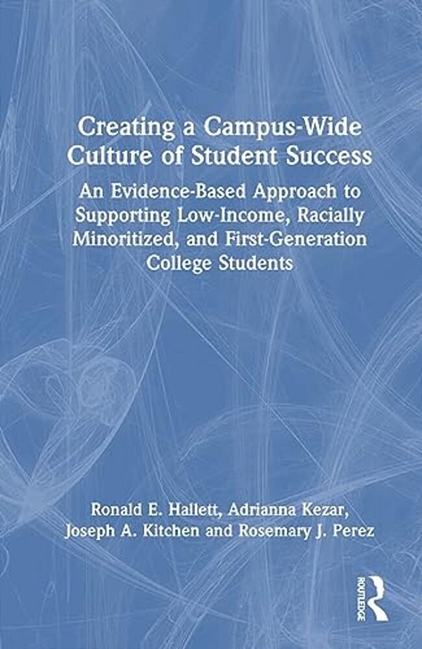 Creating A Campus-Wide Culture Of Student Success: An Evidence-Based Approach To Supporting Low-Income, Racially Minoritized, And First-Generation Col-..