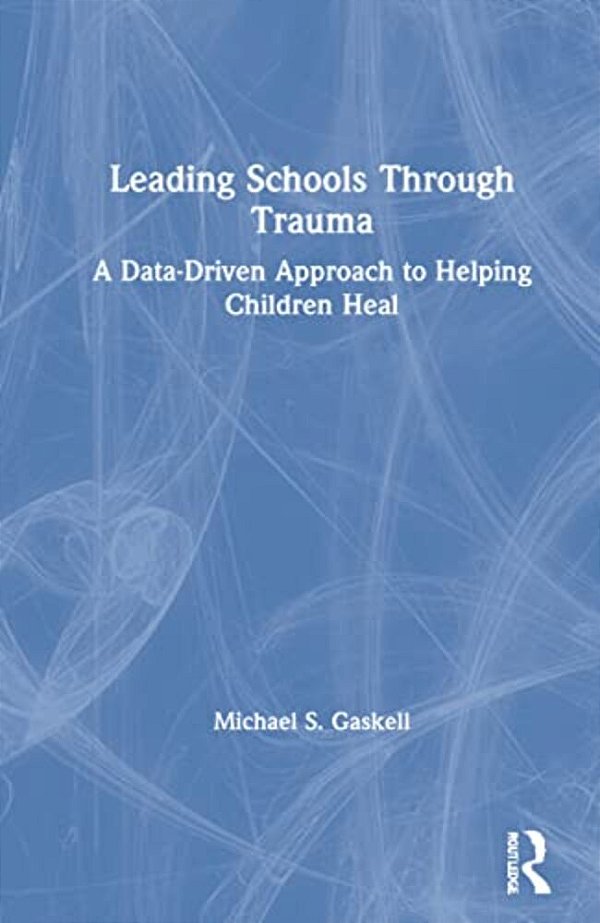 Leading Schools Through Trauma: A Data-Driven Approach To Helping Children Heal-..