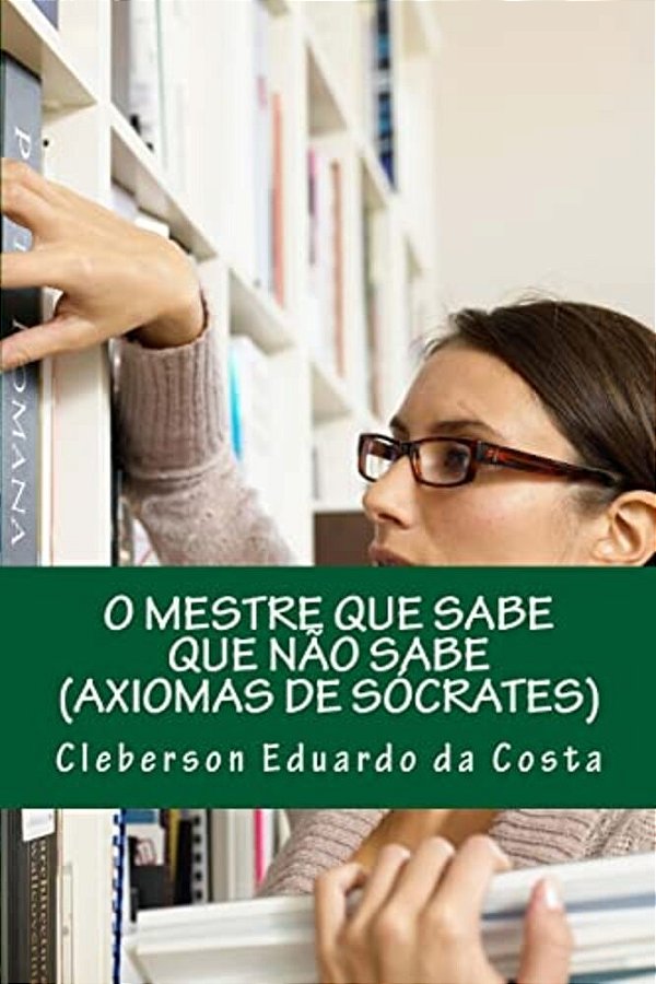 O Mestre Que Sabe Que Nao Sabe: Axiomas De Socrates-..