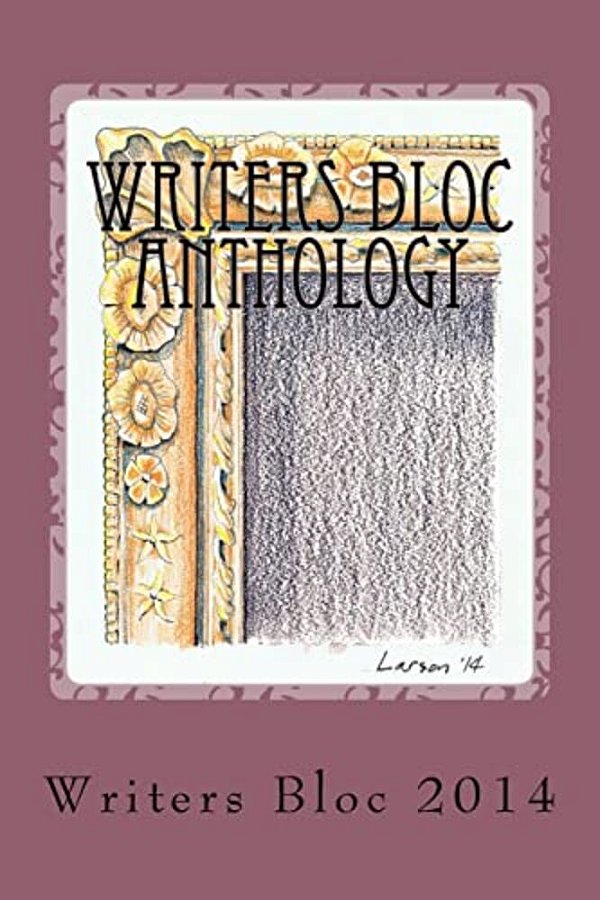 Writers Bloc Anthology 2014: Member Selected Prose, Poems, And Memoirs. -..