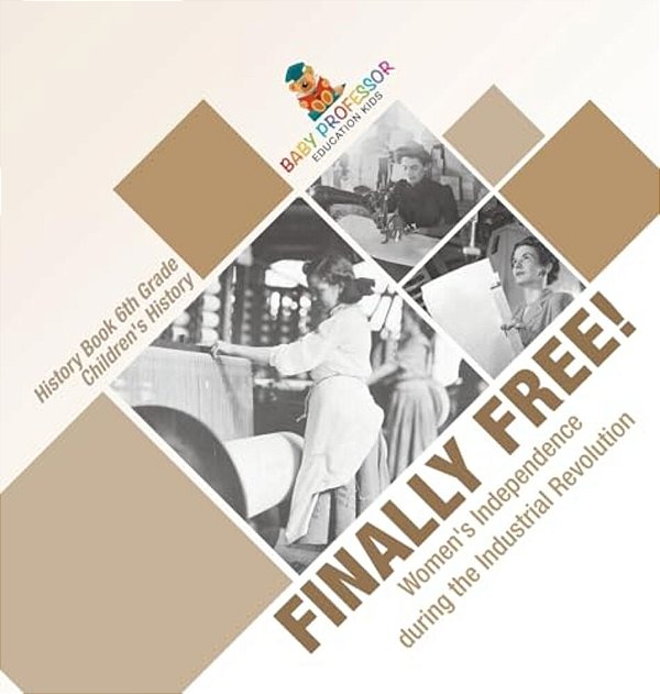Finally Free! Women's Independence During The Industrial Revolution - History Book 6Th Grade Children's History-..