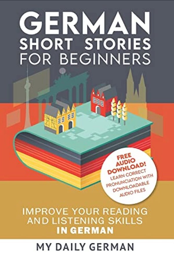 German: Short Stories For Beginners + German Audio: Improve Your Reading And Listening Skills In German. Learn German With Stories-..