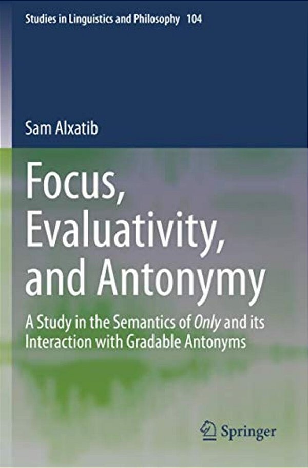 Focus, Evaluativity, And Antonymy: A Study In The Semantics Of Only And Its Interaction With Gradable Antonyms-..