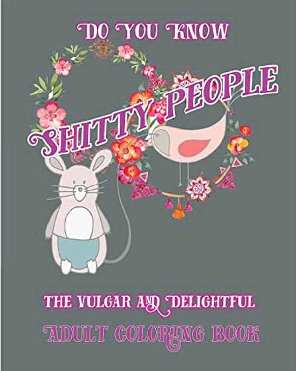 Do You Know Shitty People: The Vulgar And Delightful Adult Coloring Book-..