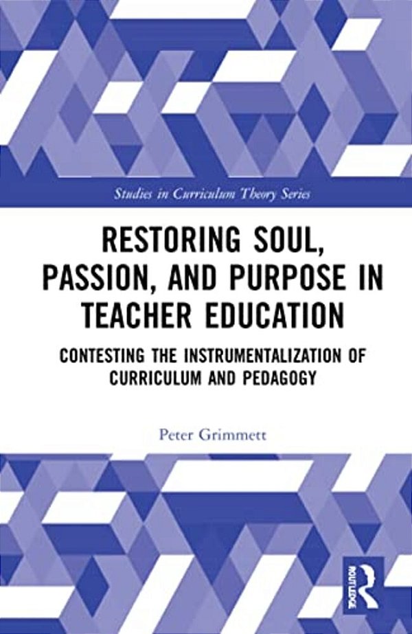 Restoring Soul, Passion, And Purpose In Teacher Education: Contesting The Instrumentalization Of Curriculum And Pedagogy-..