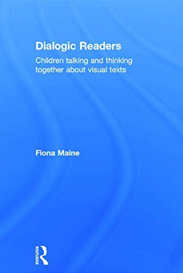 Dialogic Readers: Children Talking And Thinking Together About Visual Texts-..