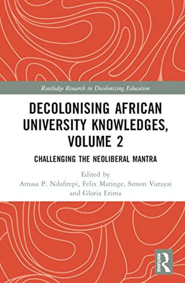 Decolonising African University Knowledges, Volume 2: Challenging The Neoliberal Mantra-..
