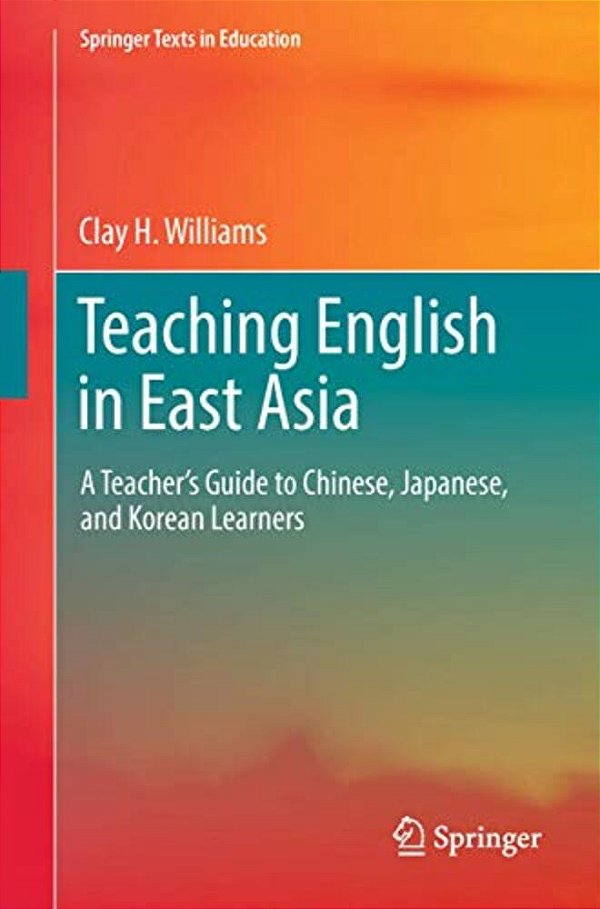 Teaching English In East Asia: A Teacher's Guide To Chinese, Japanese, And Korean Learners-..