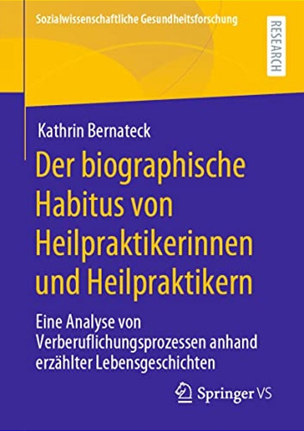 Der Biographische Habitus Von Heilpraktikerinnen Und Heilpraktikern: Eine Analyse Von Verberuflichungsprozessen Anhand Erzählter Lebensgeschichten-..
