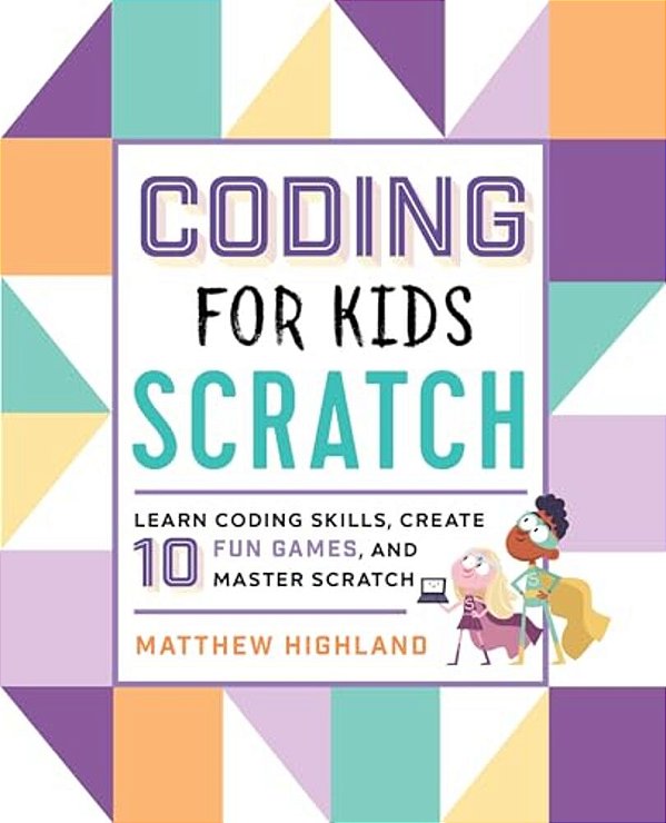 Coding For Kids: Scratch: Learn Coding Skills, Create 10 Fun Games, And Master Scratch-..