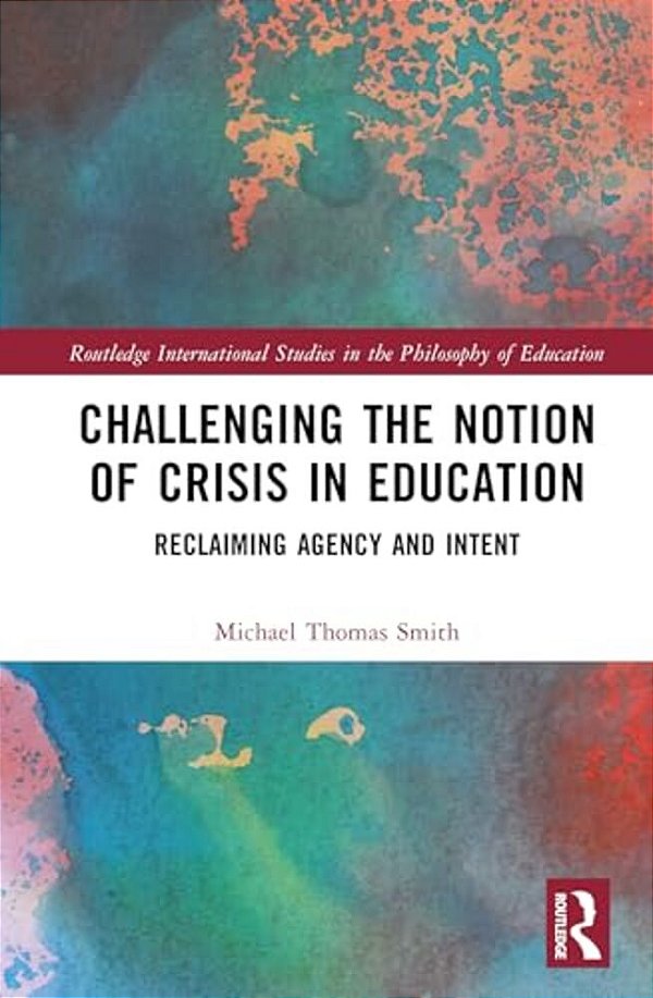 Challenging The Notion Of Crisis In Education: Reclaiming Agency And Intent-..