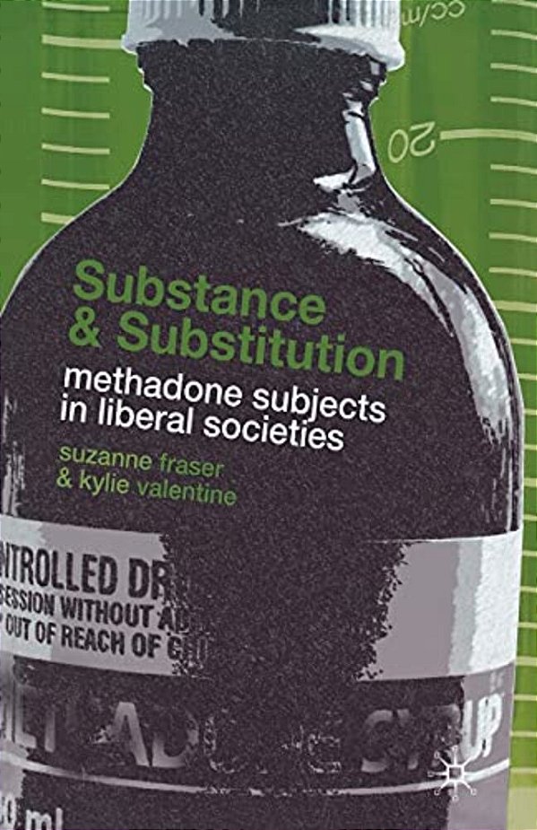 Substance And Substitution: Methadone Subjects In Liberal Societies-..