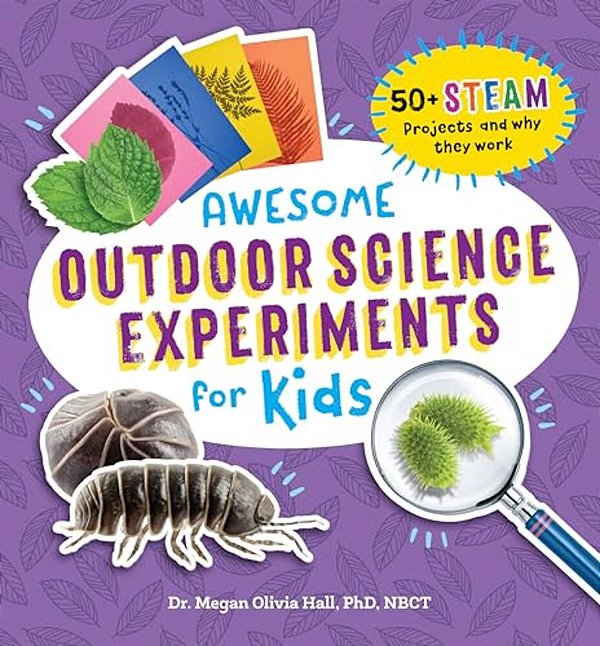 Awesome Outdoor Science Experiments For Kids: 50+ Steam Projects And Why They Work-..