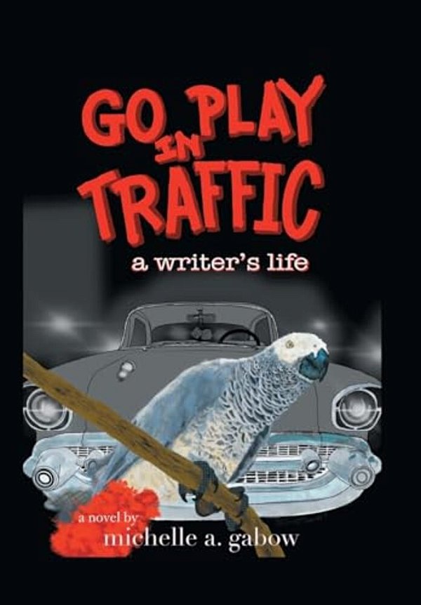 Go Play In Traffic: A Writer's Life-..