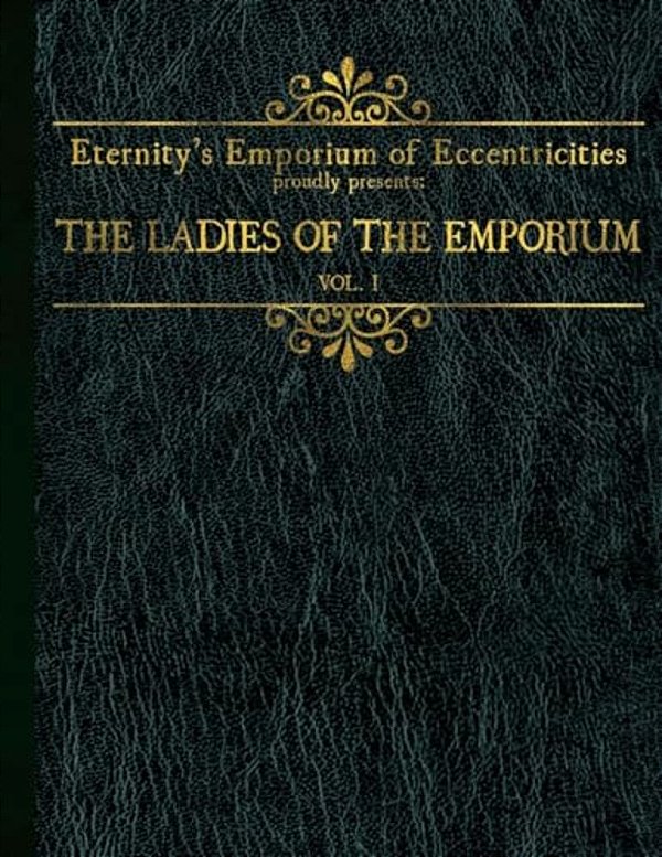 Eternity's Emporium Of Eccentricities Proudly Presents: The Ladies Of The Emporium: Vol I-..