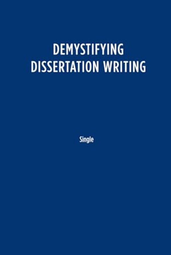 Demystifying Dissertation Writing: A Streamlined Process From Choice Of Topic To Final Text-..