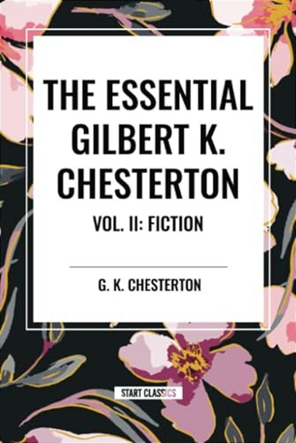 Essential Gilbert K. Chesterton Vol. II: Fiction-..