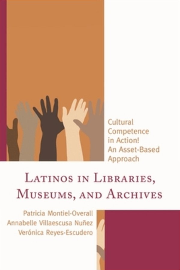 Latinos In Libraries, Museums, And Archives: Cultural Competence In Action! An Asset-Based Approach-..