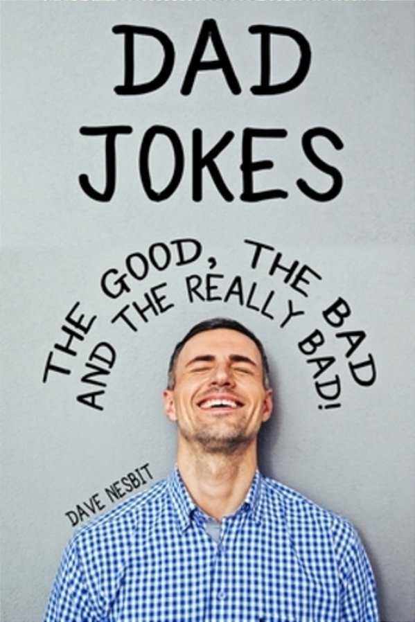 Dad Jokes: The Good, The Bad And The Really Bad!: The Joke Book For Dad Who Has Everything!-..