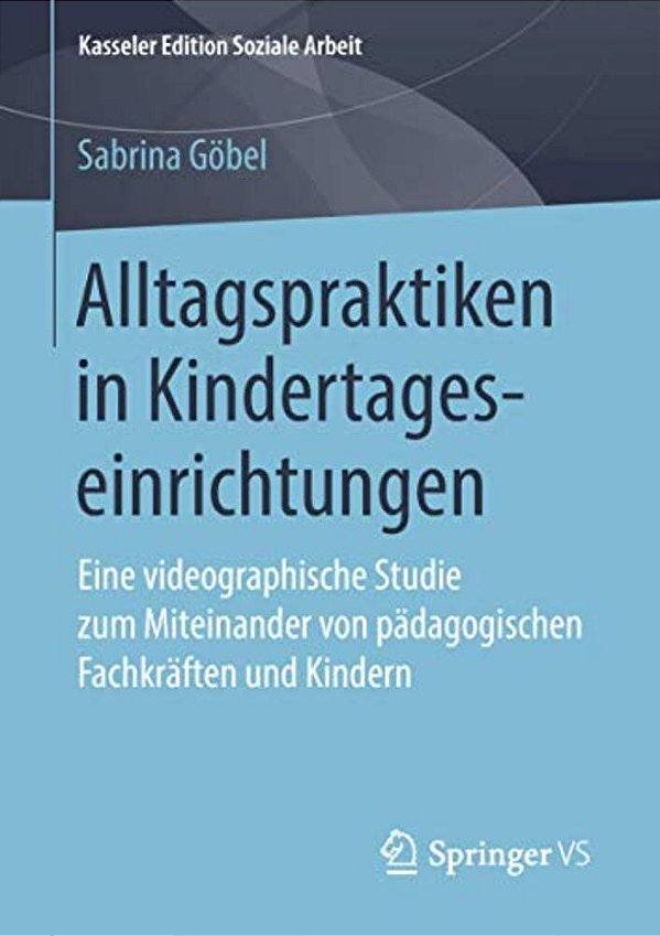 Alltagspraktiken In Kindertageseinrichtungen: Eine Videographische Studie Zum Miteinander Von Pädagogischen Fachkräften Und Kindern-..