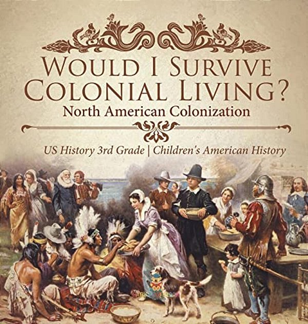 Would I Survive Colonial Living? North American Colonization US History 3RD Grade Children's American History-..