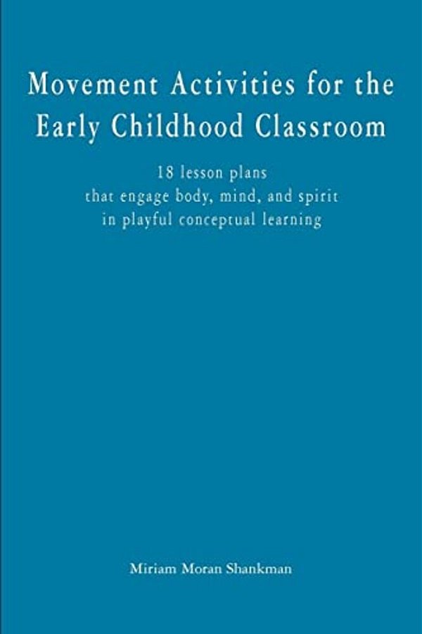 Movement Activities For The Early Childhood Classroom: 18 Lesson Plans That Engage Body, Mind, And Spirit In Playful Conceptual Learning-..