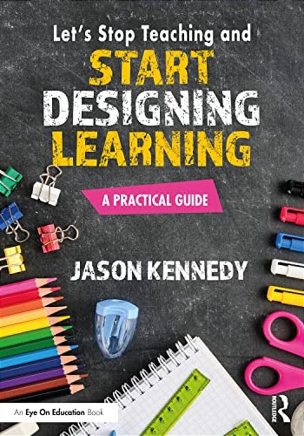 Let's Stop Teaching And Start Designing Learning: A Practical Guide-..