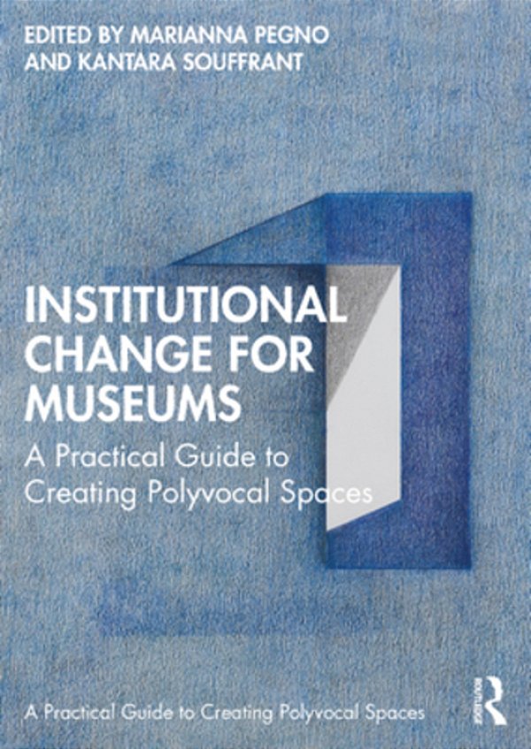 Institutional Change For Museums: A Practical Guide To Creating Polyvocal Spaces-..