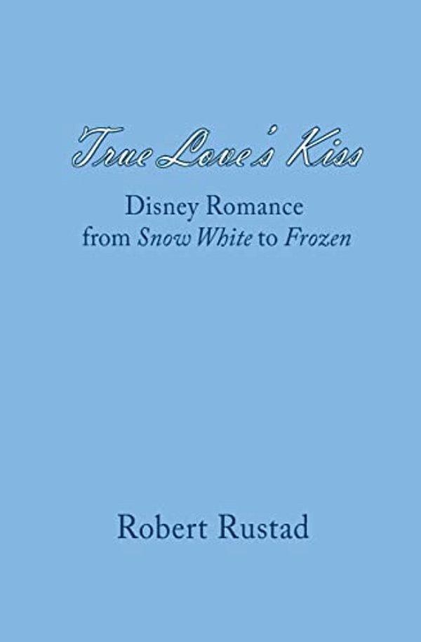 True Love's Kiss: Disney Romance From Snow White To Frozen-..