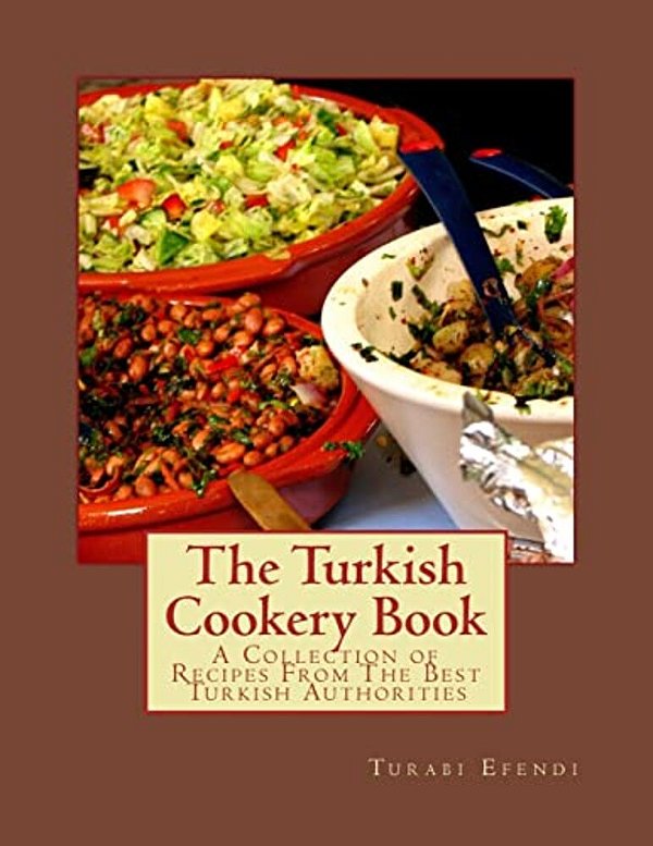 The Turkish Cookery Book: A Collection Of Recipes From The Best Turkish Authorities-..