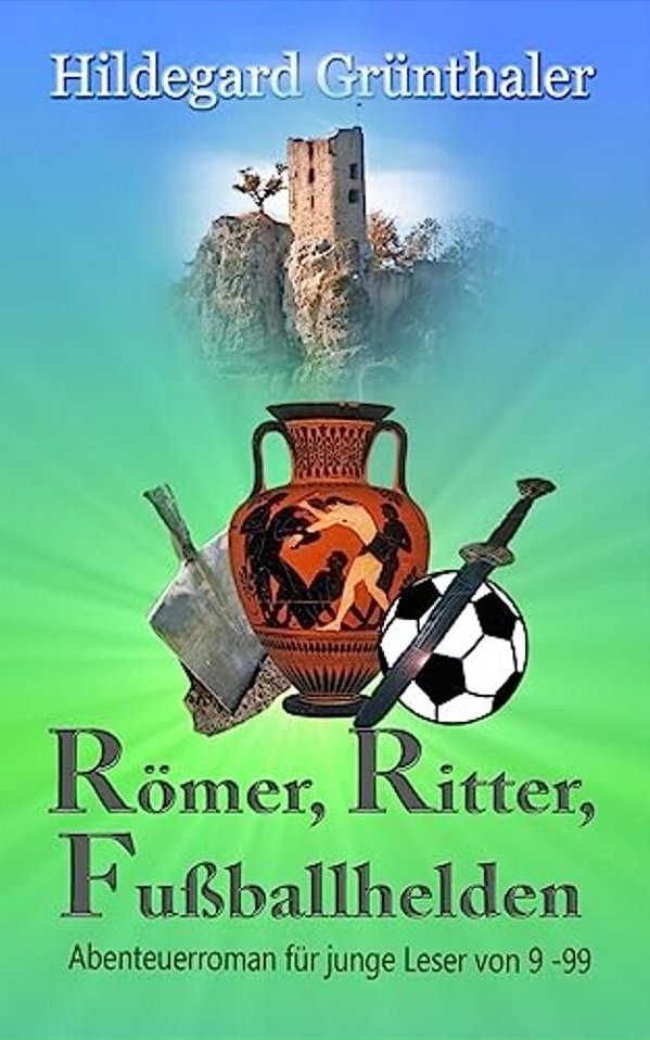 Römer, Ritter, Fußballhelden: Abenteuerroman Für Junge Leser Von 9 - 99-..