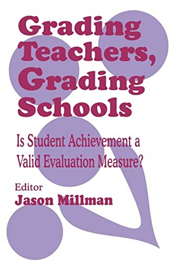 Grading Teachers, Grading Schools: Is Student Achievement A Valid Evaluation Measure?-..