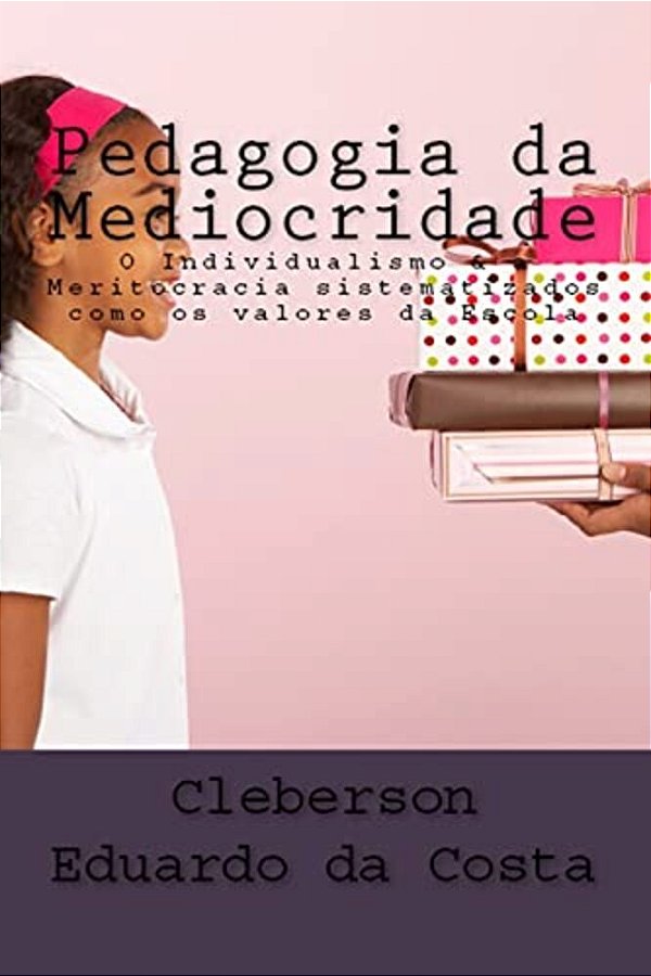 Pedagogia Da Mediocridade: O Individualismo E A Meritocracia Como Sendo Os Valores Da Escola-..