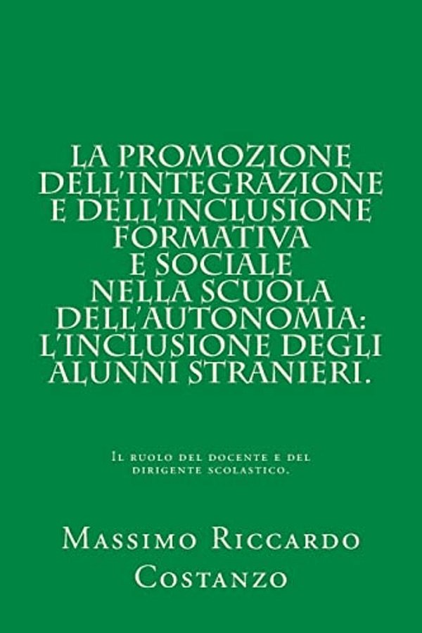 La Promozione Dell'Integrazione E Dell'Inclusione Formativa E Sociale Nella Scuola Dell'Autonomia: L'Inclusione Degli Alunni Stranieri.: Il Ruolo Del-..