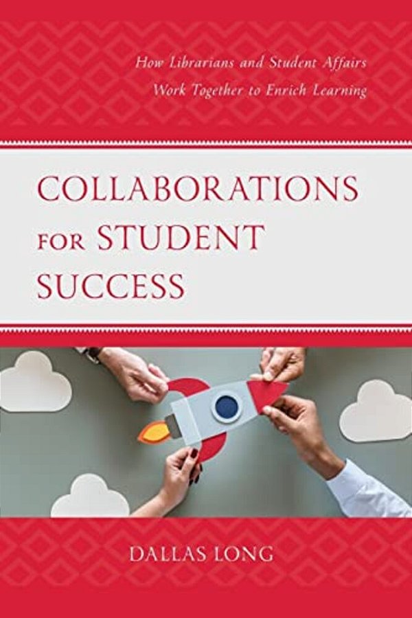 Collaborations For Student Success: How Librarians And Student Affairs Work Together To Enrich Learning-..