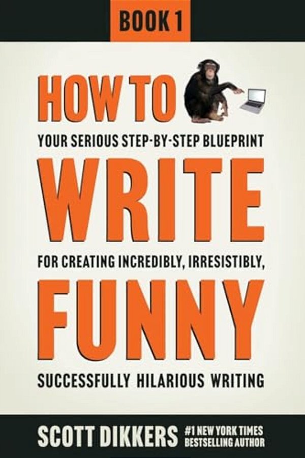 How To Write Funny: Your Serious, Step-By-step Blueprint For Creating Incredibly, Irresistibly, Successfully Hilarious Writing-..