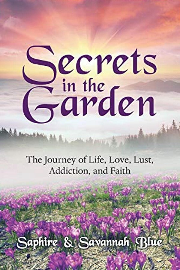 Secrets In The Garden: The Journey Of Life, Love, Lust, Addiction, And Faith-..