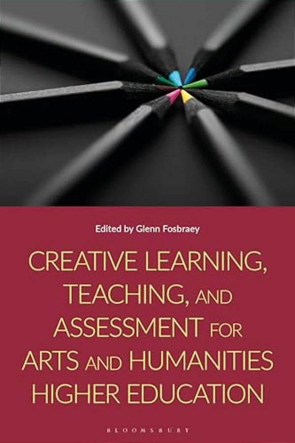 Creative Learning, Teaching, And Assessment For Arts And Humanities Higher Education-..