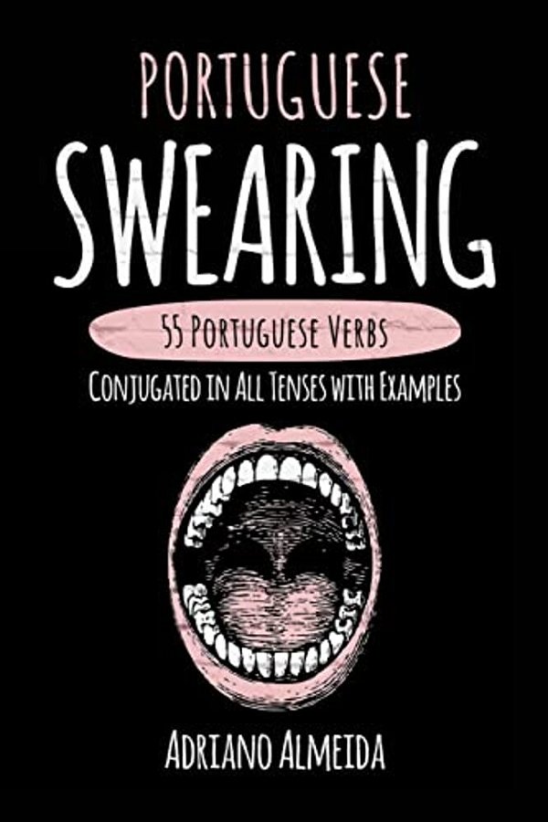 Portuguese Swearing: 55 Portuguese Verbs Conjugated In All Tenses With Examples-..