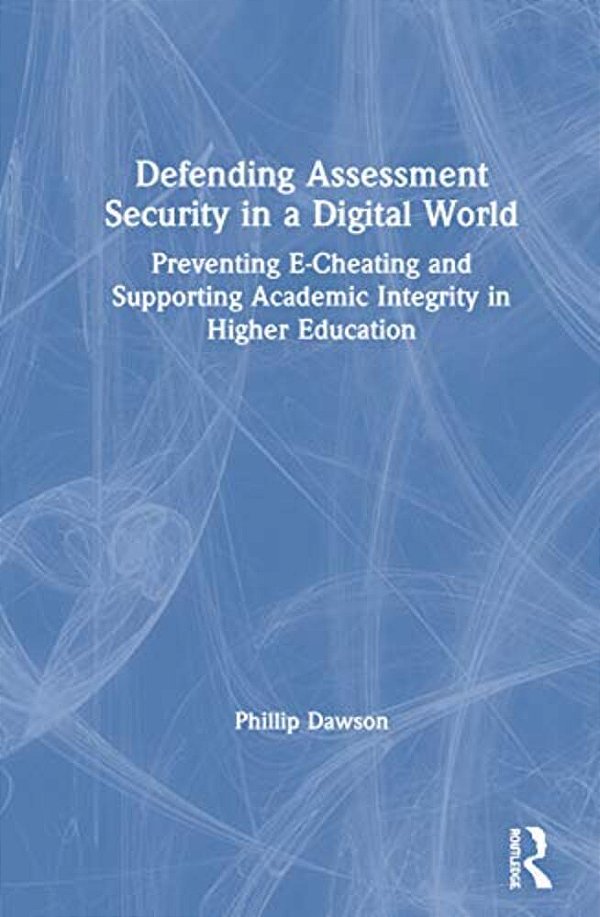 Defending Assessment Security In A Digital World: Preventing E-Cheating And Supporting Academic Integrity In Higher Education-..