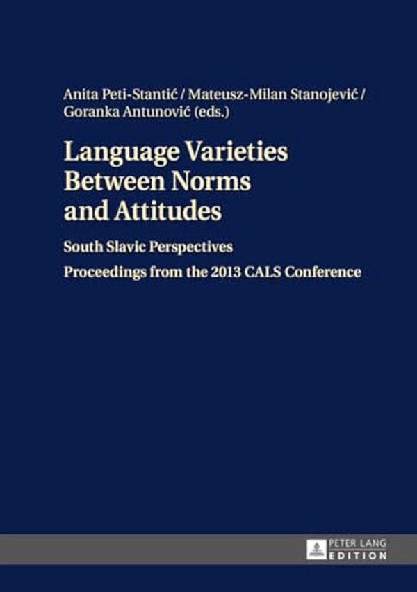 Language Varieties Between Norms And Attitudes: South Slavic Perspectives- Proceedings From The 2013 Cals Conference-..
