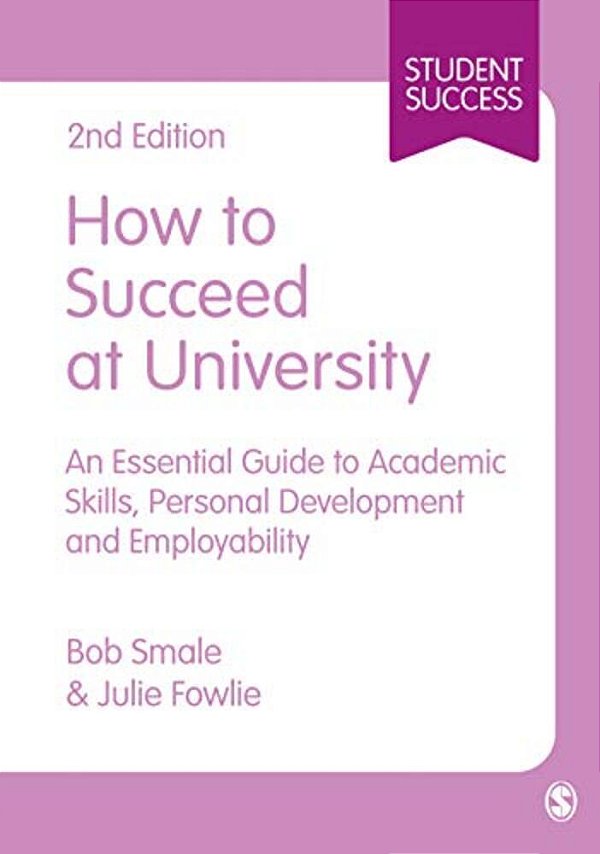 How To Succeed At University: An Essential Guide To Academic Skills, Personal Development & Employability-..